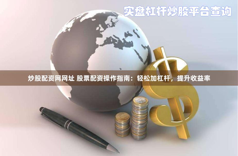 炒股配资网网址 股票配资操作指南：轻松加杠杆，提升收益率