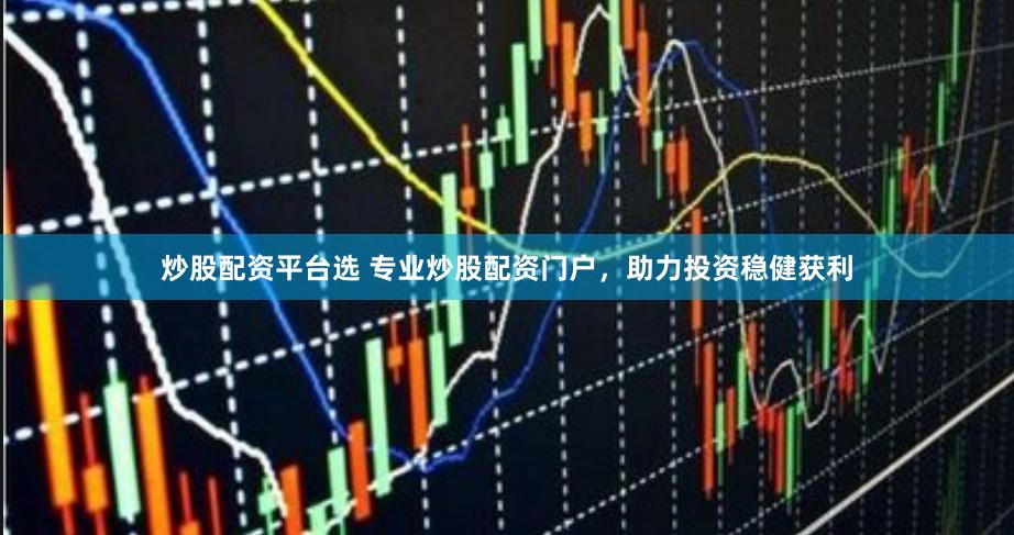 炒股配资平台选 专业炒股配资门户，助力投资稳健获利
