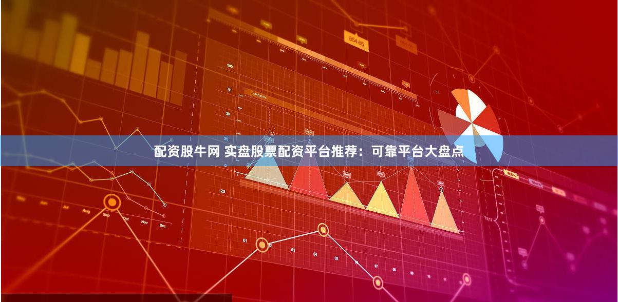 配资股牛网 实盘股票配资平台推荐：可靠平台大盘点