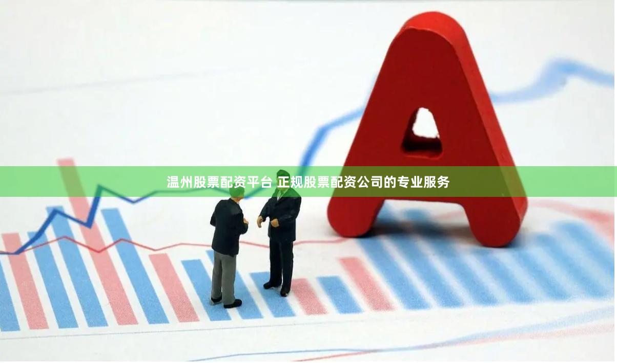 温州股票配资平台 正规股票配资公司的专业服务
