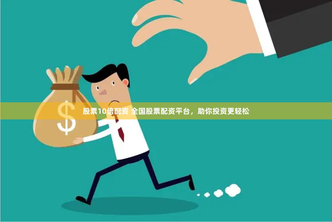 股票10倍配资 全国股票配资平台，助你投资更轻松