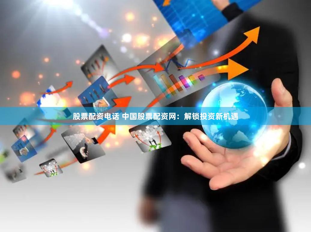 股票配资电话 中国股票配资网：解锁投资新机遇