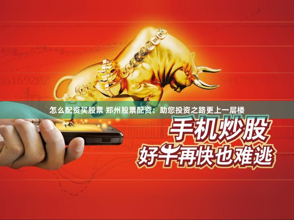怎么配资买股票 郑州股票配资：助您投资之路更上一层楼