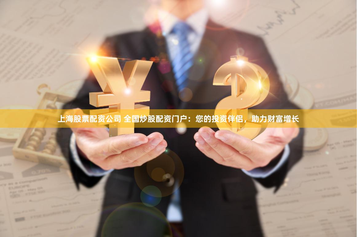 上海股票配资公司 全国炒股配资门户：您的投资伴侣，助力财富增长