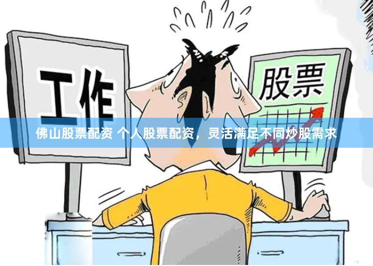 佛山股票配资 个人股票配资，灵活满足不同炒股需求