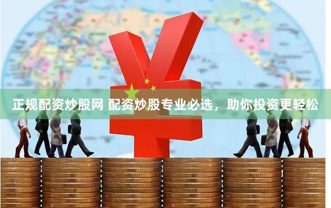 正规配资炒股网 配资炒股专业必选，助你投资更轻松