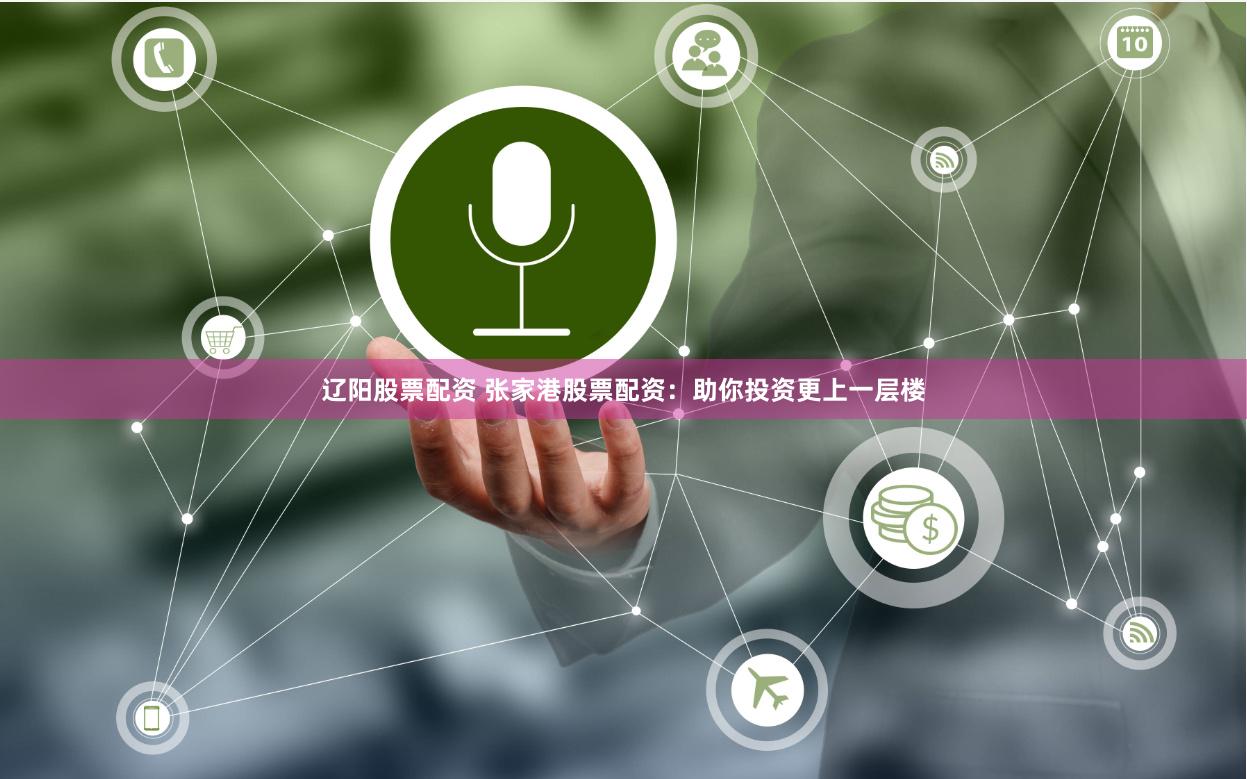 辽阳股票配资 张家港股票配资：助你投资更上一层楼