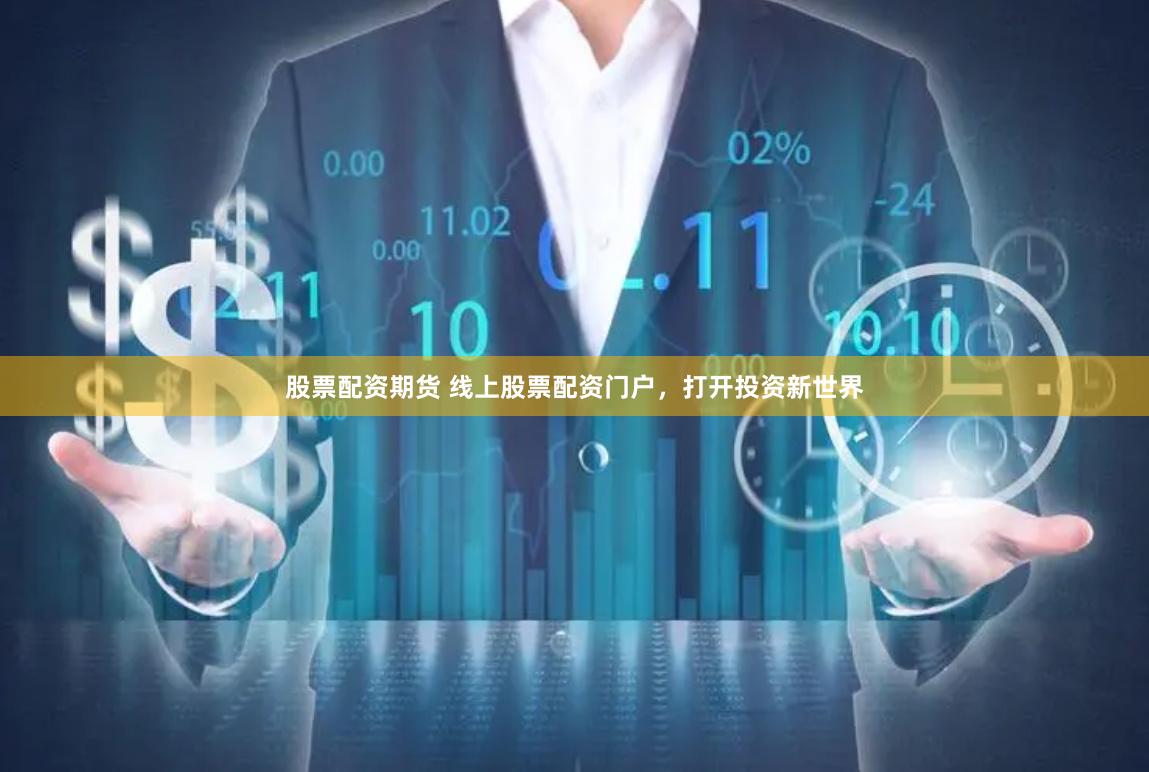 股票配资期货 线上股票配资门户，打开投资新世界