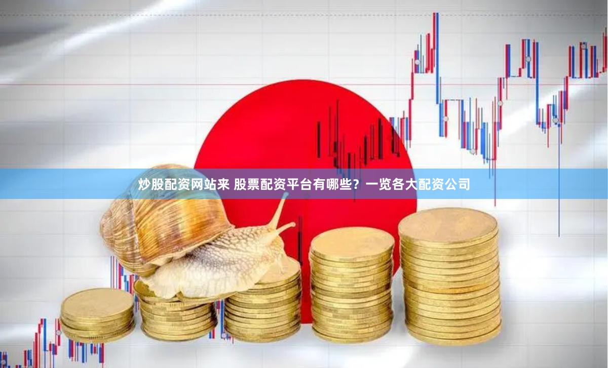 炒股配资网站来 股票配资平台有哪些？一览各大配资公司