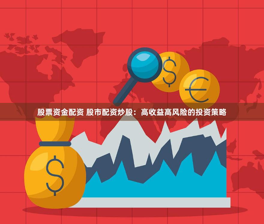 股票资金配资 股市配资炒股：高收益高风险的投资策略