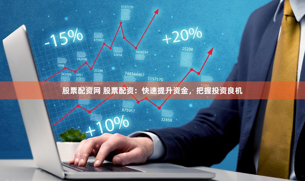 股票配资网 股票配资：快速提升资金，把握投资良机