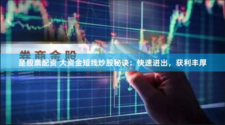 是股票配资 大资金短线炒股秘诀：快速进出，获利丰厚