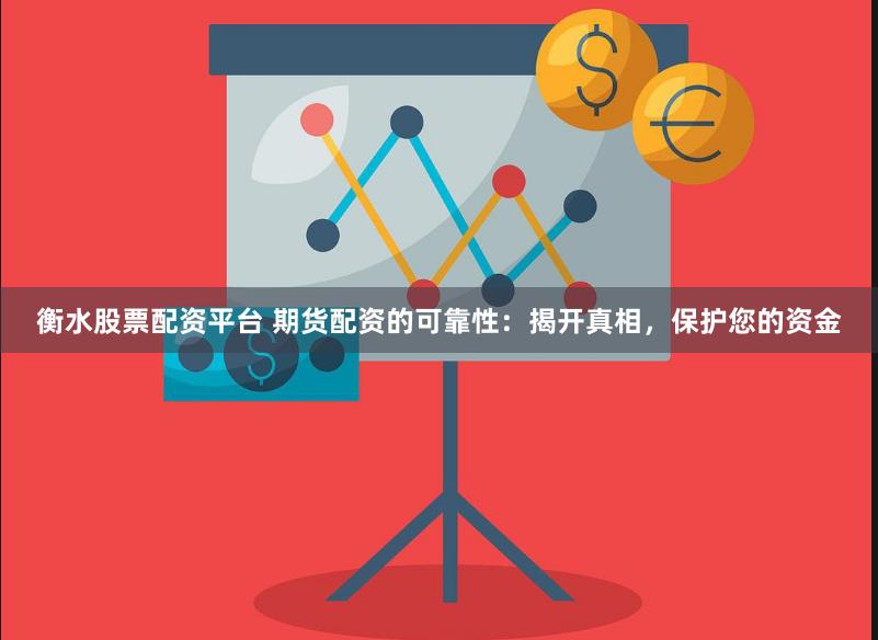 衡水股票配资平台 期货配资的可靠性：揭开真相，保护您的资金
