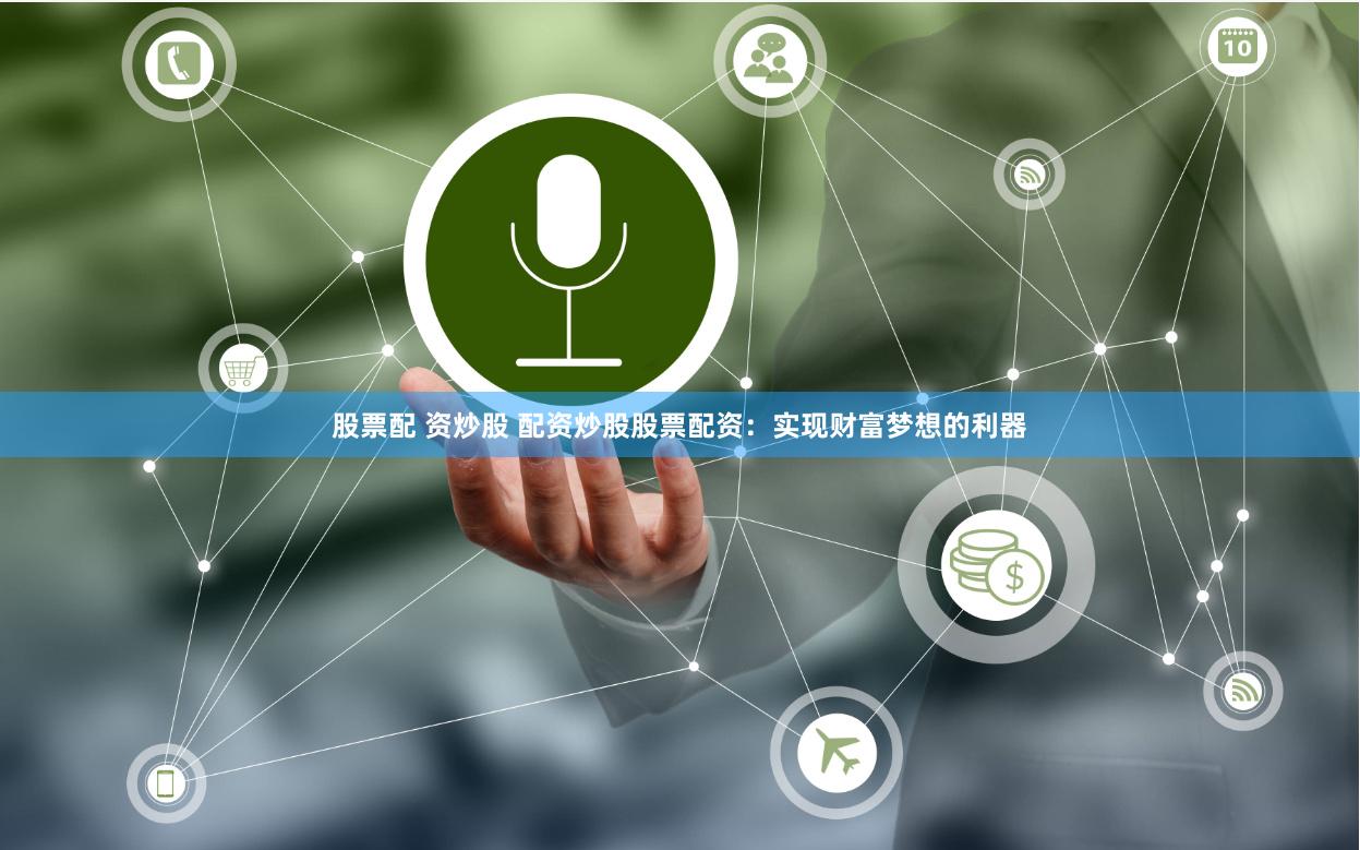 股票配 资炒股 配资炒股股票配资：实现财富梦想的利器